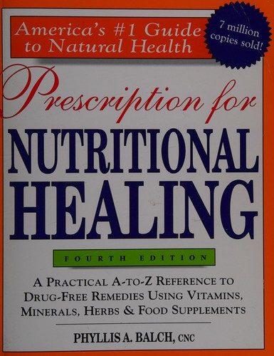 Prescription for Nutritional Healing: A Practical A-to-Z Reference to Drug-Free Remedies Using Vitamins, Minerals, Herbs & Food Supplements