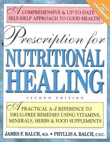 Prescription for Nutritional Healing: A Practical A-to-Z Reference to Drug-Free Remedies Using Vitamins, Minerals, Herbs & Food Supplements
