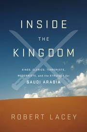 Inside the Kingdom: Kings, Clerics, Modernists, Terrorists and the Struggle for Saudi Arabia