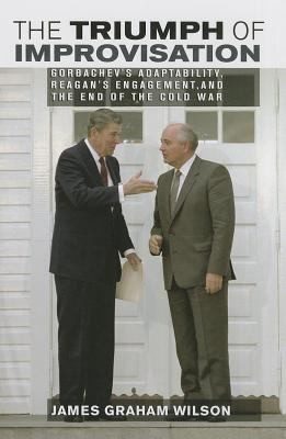 The Triumph of Improvisation: Gorbachev's Adaptability, Reagan's Engagement, and the End of the Cold War