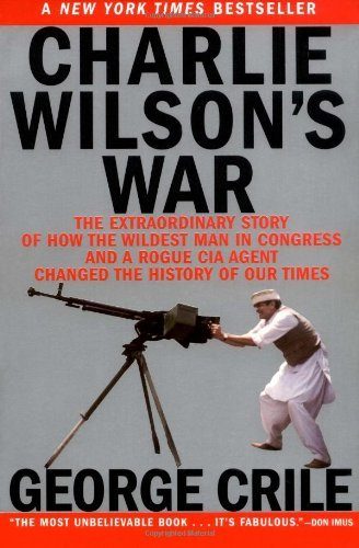 Charlie Wilson's War: The Extraordinary Story of How the Wildest Man in Congress and a Rogue CIA Agent Changed the History of our Times