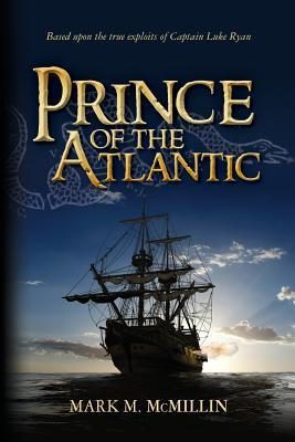Prince of the Atlantic: An Epic Novel Based on the True Exploits of Captain Luke Ryan Irish Swashbuckler & American Patriot Benjamin Franklin's Most Dangerous Privateer