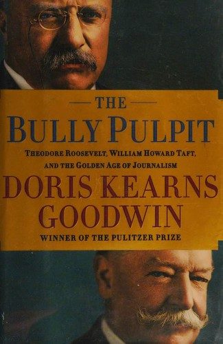 The Bully Pulpit: Theodore Roosevelt, William Howard Taft, and the Golden Age of Journalism
