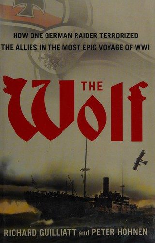 The Wolf: The German Raider That Terrorized the Southern Seas During World War I in an Epic Voyage of Destruction and Gallantry