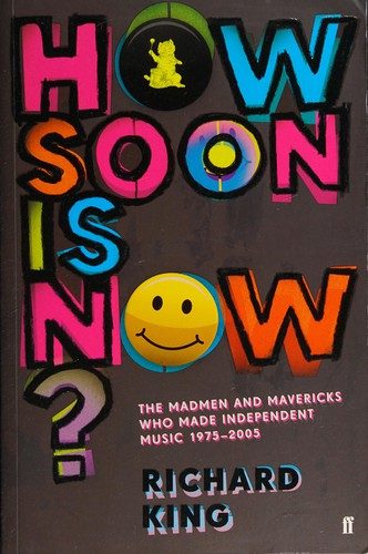 How Soon Is Now? The Madmen & Mavericks Who Made Independent Music (1975-2005)