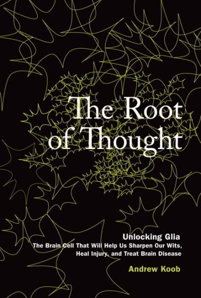 The Root of Thought: Unlocking Glia--The Brain Cell That Will Help Us Sharpen Our Wits, Heal Injury, and Treat Brain Disease