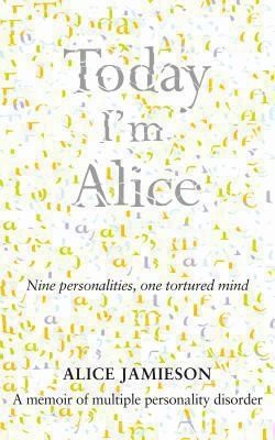 Today I'm Alice: Nine Personalities, One Tortured Mind