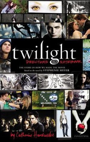 Twilight Director's Notebook: The Story of How We Made the Movie Based on the Novel by Stephenie Meyer