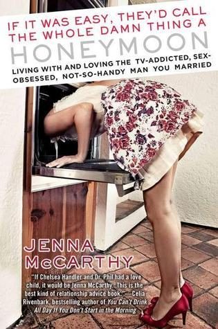 If It Was Easy, They'd Call the Whole Damn Thing a Honeymoon: Living with and Loving the TV-Addicted, Sex-Obsessed, Not-So-Handy Man You Married