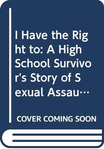 I Have the Right to: A High School Survivor's Story of Sexual Assault, Justice, and Hope