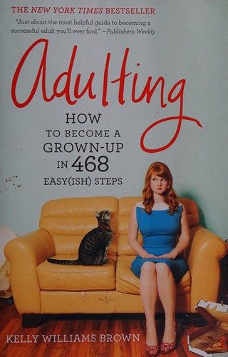 Adulting: How to Become a Grown-up in 468 Easy(ish) Steps