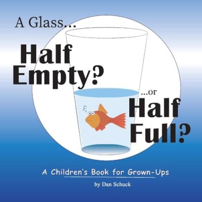 A Glass Half Empty? ...or Half Full?: A Children's Book for Grown-Ups