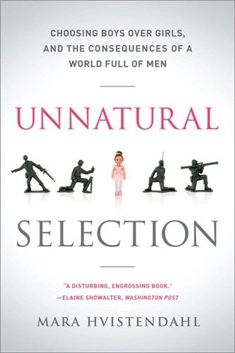 Unnatural Selection: Choosing Boys Over Girls, and the Consequences of a World Full of Men