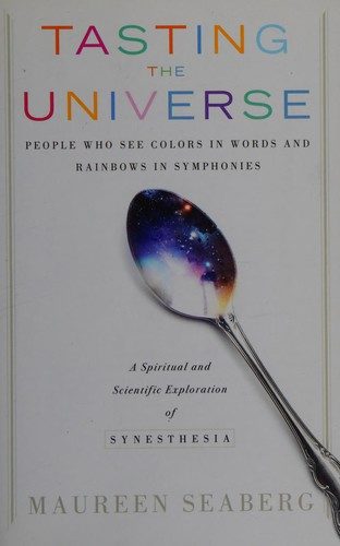 Tasting the Universe: People Who See Colors in Words and Rainbows in Symphonies: A Spiritual and Scientific Exploration of Synesthesia