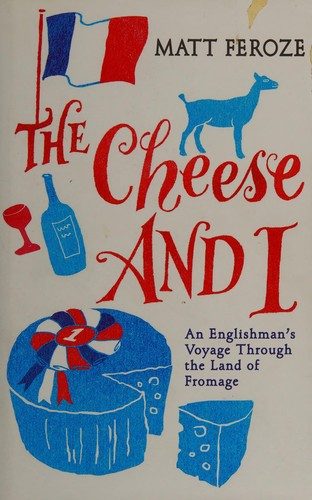 The Cheese and I: An Englishman's Voyage Through the Land of Fromage