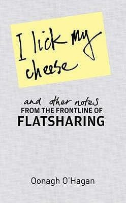 I Lick My Cheese And Other Notes: From The Frontline Of Flatsharing