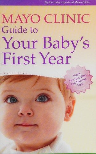Mayo Clinic Guide to Your Baby's First Year: From Doctors Who Are Parents, Too!