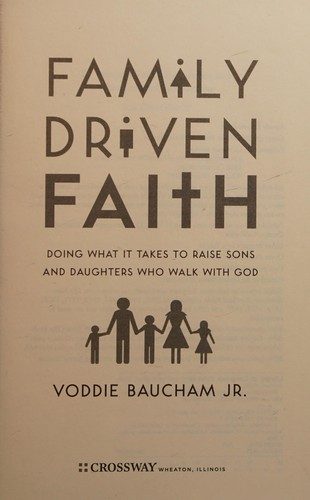 Family Driven Faith: Doing What It Takes to Raise Sons and Daughters Who Walk With God