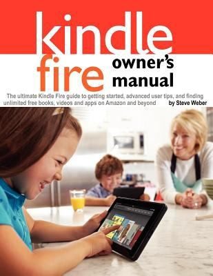 Kindle Fire Owner's Manual: The ultimate Kindle Fire guide to getting started, advanced tips, and finding unlimited free books, videos and apps on Amazon and beyond