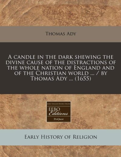 A Candle in the Dark Shewing the Divine Cause of the Distractions of the Whole Nation of England and of the Christian World ... / By Thomas Ady ... (1655)