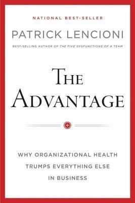 The Advantage: Why Organizational Health Trumps Everything Else in Business