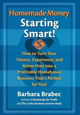 Homemade Money: Starting Smart: How to Turn Your Talents, Experience, and Know-How Into a Profitable Homebased Business Thats Perfect for You!