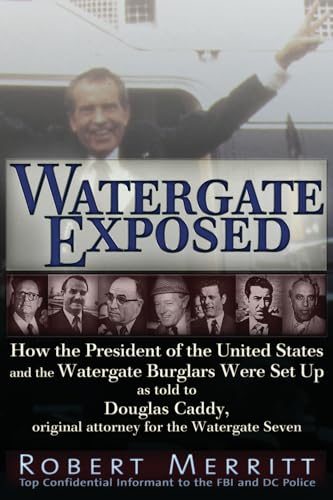 Watergate Exposed: How the President of the United States and the Watergate Burglars Were Set Up As Told to Douglas Caddy, Original Attorney for the Watergate Seven