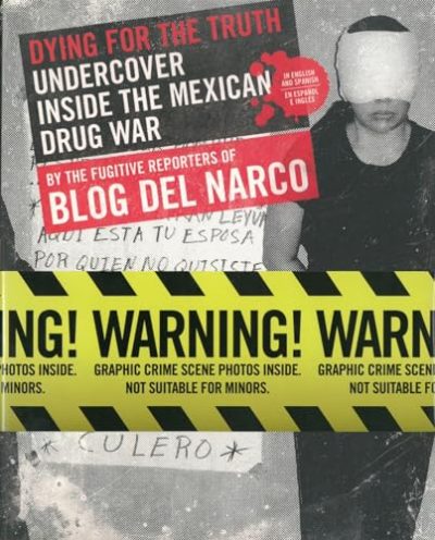 Dying for the Truth: Undercover Inside the Mexican Drug War by the Fugitive Reporters of Blog del Narco