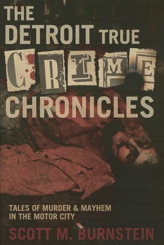 The Detroit True Crime Chronicles: Tales of Murder and Mayhem in the Motor City