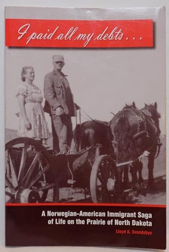 I paid all my debts: A Norwegian-American Immigrant Saga of Life on the Prairie of North Dakota