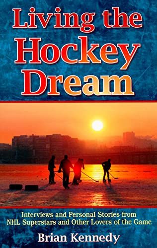Living the Hockey Dream: Interviews and Personal Life Stories from NHL Superstars and Other Lovers of the Game