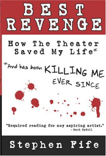 Best Revenge: How Theater Saved My Life and Has Been Killing Me Ever Since