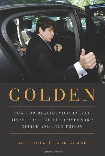 Golden: How Rod Blagojevich Talked Himself out of the Governor's Office and into Prison