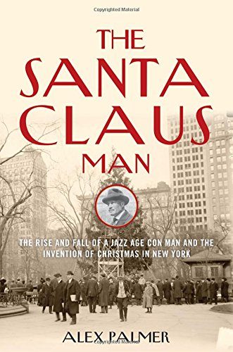 The Santa Claus Man: The Rise and Fall of a Jazz Age Con Man and the Invention of Christmas in New York