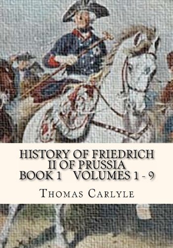 History Of Friedrich II of Prussia Volumes 1 - 9: Frederick the Great