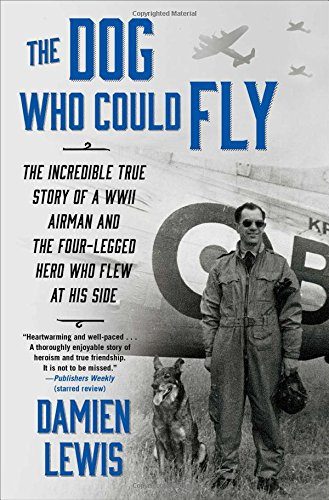 The Dog Who Could Fly: The Incredible True Story of a WWII Airman and the Four-Legged Hero Who Flew At His Side