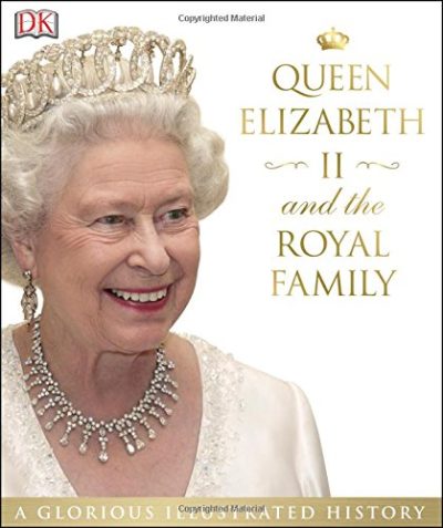 Queen Elizabeth II and the Royal Family: A Glorious Illustrated History