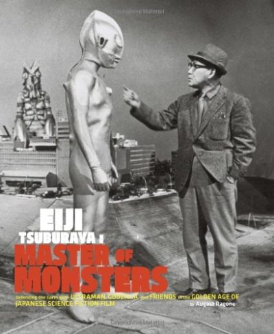 Eiji Tsuburaya: Master of Monsters: Defending the Earth with Ultraman, Godzilla, and Friends in the Golden Age of Japanese Science Fiction Film