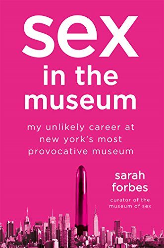 Sex in the Museum: My Unlikely Career at New York's Most Provocative Museum