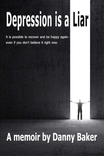 Depression is a Liar: It IS possible to recover and be happy again - even if you don't believe it right now