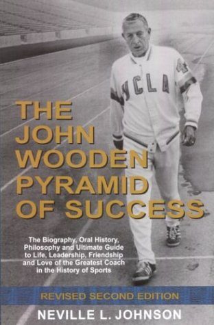 The John Wooden Pyramid of Success: The Authorized Biography, Philosophy and Ultimate Guide to Life, Leadership, Friendship and Love of the Greatest Coach in the History of Sports