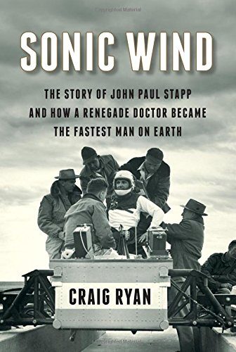 Sonic Wind: The Story of John Paul Stapp and How a Renegade Doctor Became the Fastest Man on Earth