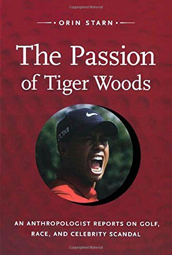 The Passion of Tiger Woods: An Anthropologist Reports on Golf, Race, and Celebrity Scandal (a John Hope Franklin Center Book)