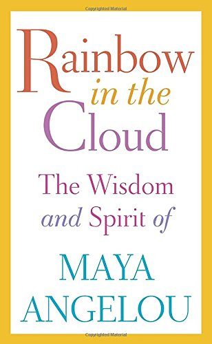 Rainbow in the Cloud: The Wisdom and Spirit of Maya Angelou