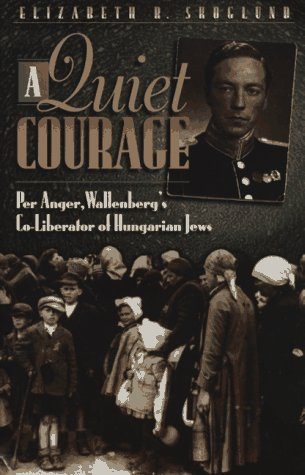 A Quiet Courage: Per Anger, Wallenberg's Co-Liberator of Hungarian Jews