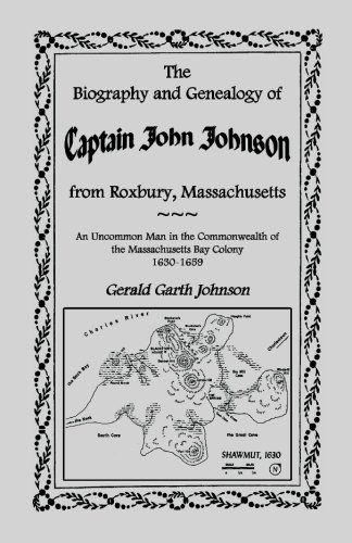 The Biography and Genealogy of Captain John Johnson from Roxbury, Massachusetts: An Uncommon Man in the Commonwealth of the Massachusetts Bay Colony,