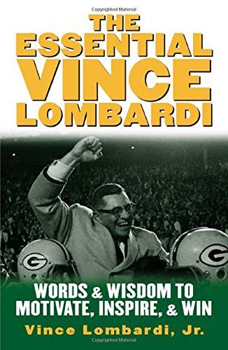 The Essential Vince Lombardi : Words & Wisdom to Motivate, Inspire, and Win
