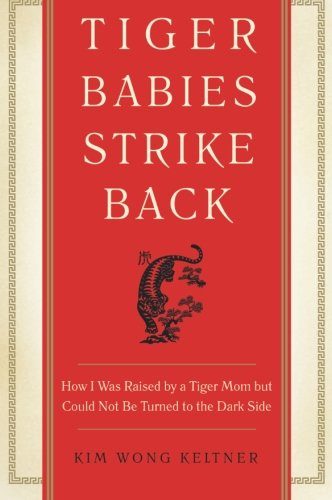 Tiger Babies Strike Back: How I Was Raised by a Tiger Mom but Could Not Be Turned to the Dark Side