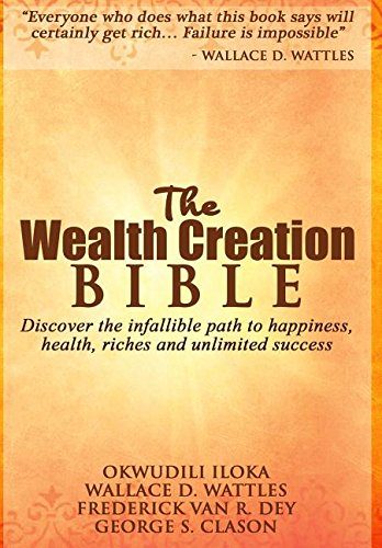 The Wealth Creation Bible: Discover the infallible path to happiness, health, riches and unlimited success