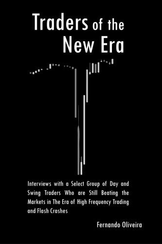 Traders of the New Era: Interviews with a Select Group of Day and Swing Traders Who are Still Beating the Markets in the Era of High Frequency Trading and Flash Crashes